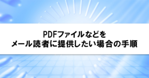PDFファイルなどをメール読者に提供したい場合の手順
