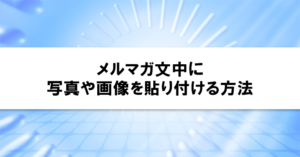 メルマガ文中に写真や画像を貼り付ける方法