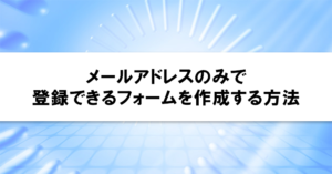 メールアドレスのみで登録できるフォームを作成する方法