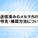 送信済みのメルマガの保存先・確認方法について