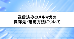 送信済みのメルマガの保存先・確認方法について