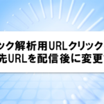 クリック解析用URLクリック後のジャンプ先URLを配信後に変更する方法