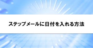 ステップメールに日付を入れる方法